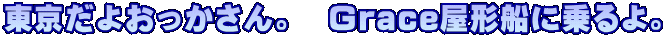 東京だよおっかさん。　Grace屋形船に乗るよ。